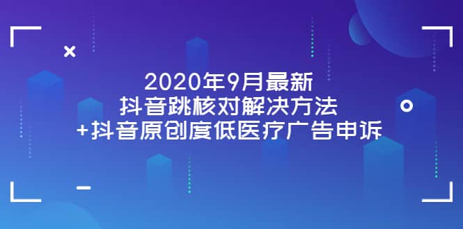 2020年9月最新抖音跳核对解决方法+抖音原创度低医疗广告申诉-梓川副业网-中创网、冒泡论坛优质付费教程和副业创业项目大全