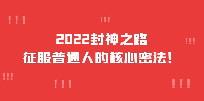 2022封神之路-征服普通人的核心密法，全面打通认知-价值6977元-梓川副业网-中创网、冒泡论坛优质付费教程和副业创业项目大全