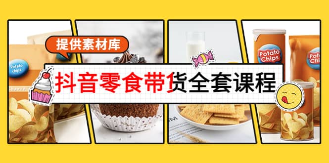 抖音零食带货全套课程：从0到1搭建账号，涨粉卖货（提供素材库）-梓川副业网-中创网、冒泡论坛优质付费教程和副业创业项目大全