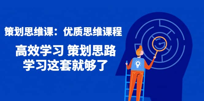 策划思维课：优质思维课程 高效学习 策划思路 学习这套就够了-梓川副业网-中创网、冒泡论坛优质付费教程和副业创业项目大全