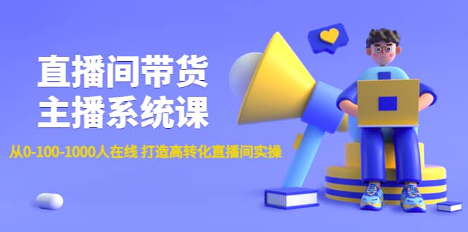 直播间带货主播系统课：从0-100-1000人在线 打造高转化直播间实操-梓川副业网-中创网、冒泡论坛优质付费教程和副业创业项目大全