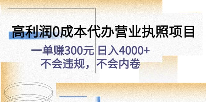 高利润0成本代办营业执照项目：不会违规，不会内卷-梓川副业网-中创网、冒泡论坛优质付费教程和副业创业项目大全