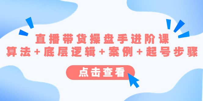 直播带货/操盘手/进阶课，算法+底层逻辑+案例+起号步骤-梓川副业网-中创网、冒泡论坛优质付费教程和副业创业项目大全