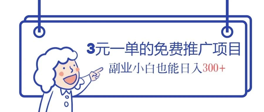 3元一单的免费推广项目，副业小白也能日入300+，别再被割了-梓川副业网-中创网、冒泡论坛优质付费教程和副业创业项目大全