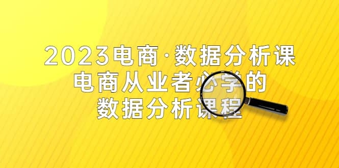 2023电商·数据分析课，电商·从业者必学的数据分析课程（42节课）-梓川副业网-中创网、冒泡论坛优质付费教程和副业创业项目大全