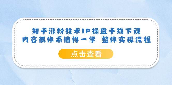 知乎涨粉技术IP操盘手线下课，内容很体系值得一学 整体实操流程-梓川副业网-中创网、冒泡论坛优质付费教程和副业创业项目大全