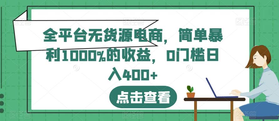 全平台无货源电商，简单暴利1000%的收益，0门槛日入400 【揭秘】-梓川副业网-中创网、冒泡论坛优质付费教程和副业创业项目大全