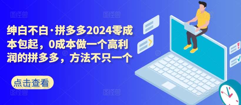 拼多多2024零成本包起，0成本做一个高利润的拼多多，方法不只一个-梓川副业网-中创网、冒泡论坛优质付费教程和副业创业项目大全
