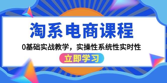 （9704期）淘系电商课程，0基础实战教学，实操性系统性实时性（15节课）-梓川副业网-中创网、冒泡论坛优质付费教程和副业创业项目大全