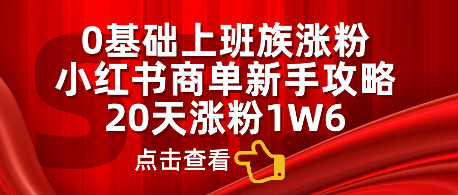 0基础上班族涨粉，小红书商单新手攻略，20天涨粉1.6w-梓川副业网-中创网、冒泡论坛优质付费教程和副业创业项目大全