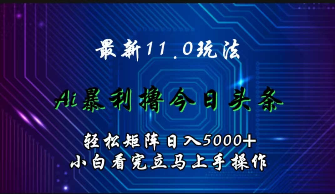 最新11.0玩法 AI辅助撸今日头条轻松实现矩阵日入5000+小白看完即可上手矩阵操作-梓川副业网-中创网、冒泡论坛优质付费教程和副业创业项目大全