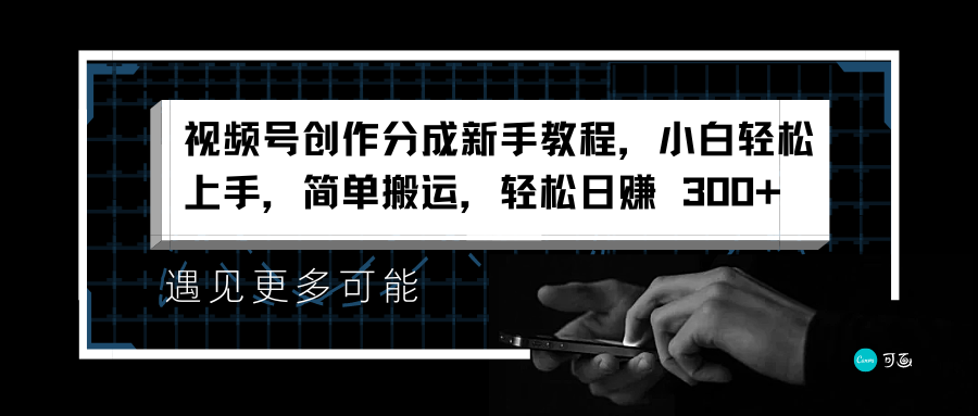 视频号创作分成新手教程，小白轻松上手，简单搬运，轻松日赚 300+-梓川副业网-中创网、冒泡论坛优质付费教程和副业创业项目大全