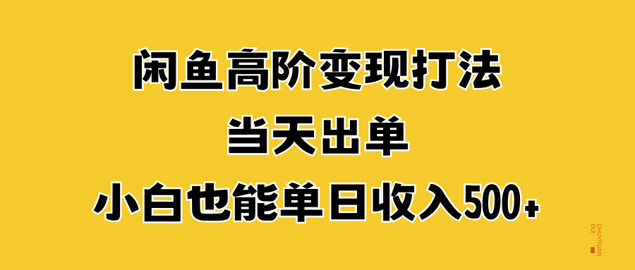 闲鱼高阶变现打法，当天出单，小白也能单日收入500+-梓川副业网-中创网、冒泡论坛优质付费教程和副业创业项目大全