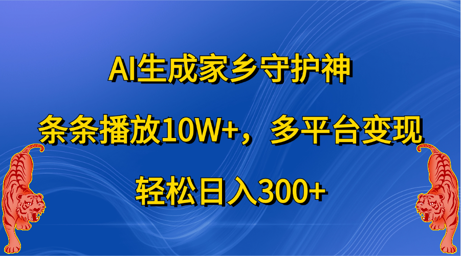 AI生成家乡守护神，条条播放10W+，轻松日入300+，多平台变现-梓川副业网-中创网、冒泡论坛优质付费教程和副业创业项目大全