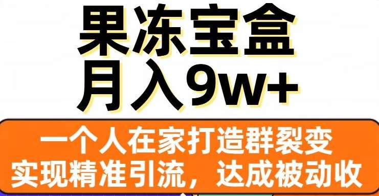果冻宝盒，通过精准引流和裂变群，实现被动收入，日入3000+-梓川副业网-中创网、冒泡论坛优质付费教程和副业创业项目大全