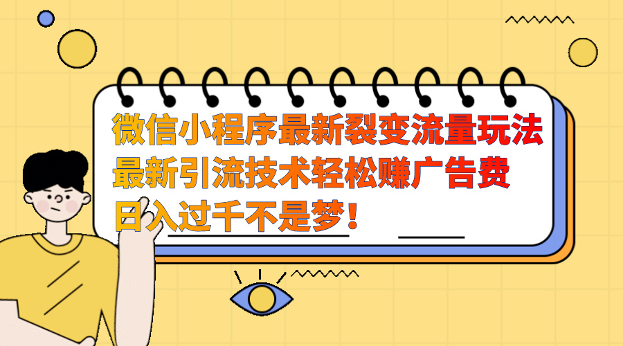 微信小程序最新裂变流量玩法，最新引流技术收益高轻松赚广告费，日入过千-梓川副业网-中创网、冒泡论坛优质付费教程和副业创业项目大全