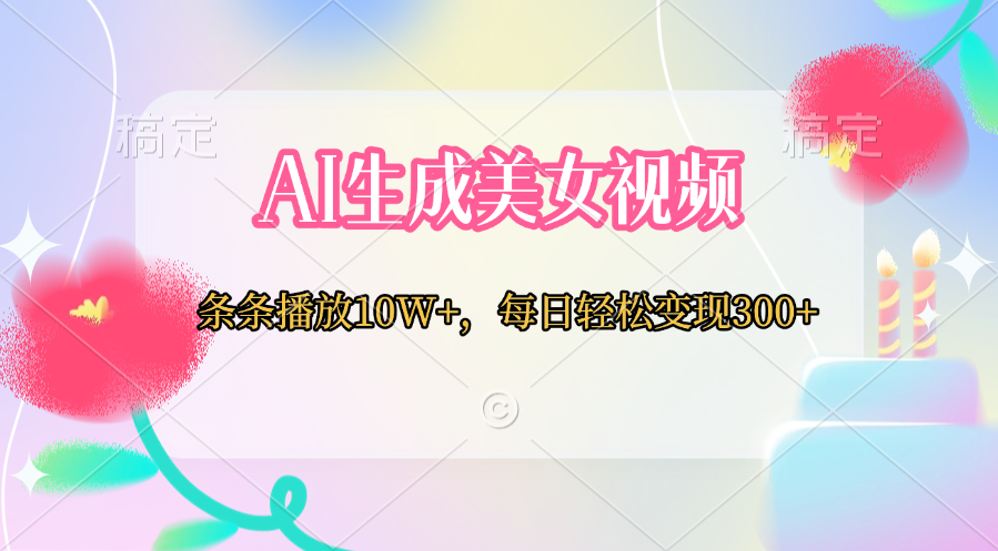 AI生成美女视频  条条播放10W+，每日轻松变现300+-梓川副业网-中创网、冒泡论坛优质付费教程和副业创业项目大全