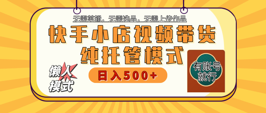 【躺赚项目】快手小店视频带货，纯托管模式，日入500+，无需剪辑，无需选品，无需上传作品，有账号即可托管-梓川副业网-中创网、冒泡论坛优质付费教程和副业创业项目大全