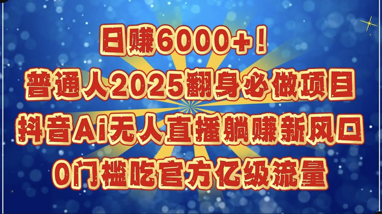 日赚6000+！普通人2025翻身必做项目，抖音Ai无人直播躺赚新风口，0门槛吃官方亿级流量-梓川副业网-中创网、冒泡论坛优质付费教程和副业创业项目大全