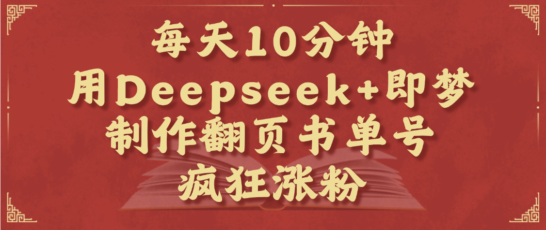 每天十分钟，用Deepseek+即梦，制作翻页书单号，疯狂涨粉，单日变现1000+-梓川副业网-中创网、冒泡论坛优质付费教程和副业创业项目大全