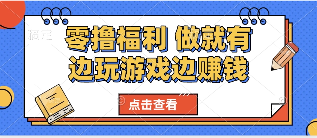 最新0撸福利 有手机就行随时随地做 纯净无广告 边玩游戏边赚 轻松日入500+-梓川副业网-中创网、冒泡论坛优质付费教程和副业创业项目大全