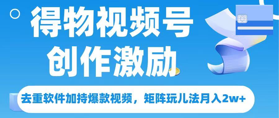 得物视频号创作者激励，去重软件加持爆款视频，矩阵玩儿法月入 2w➕-梓川副业网-中创网、冒泡论坛优质付费教程和副业创业项目大全