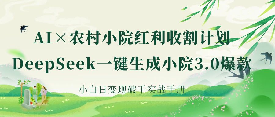 《AI×农村小院红利收割：DeepSeek一键生成小院3.0爆款，小白日变现破千实战手册》-梓川副业网-中创网、冒泡论坛优质付费教程和副业创业项目大全