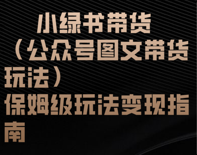 小绿书带货（公众号图文带货玩法）保姆级玩法变现指南-梓川副业网-中创网、冒泡论坛优质付费教程和副业创业项目大全