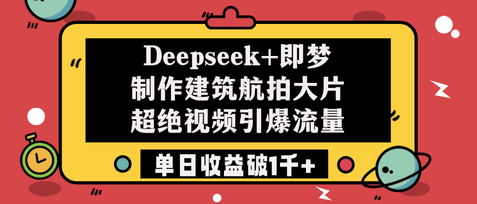 Deepseek+即梦制作建筑航拍大片，超绝视频引爆流量，单日收益破1千+-梓川副业网-中创网、冒泡论坛优质付费教程和副业创业项目大全