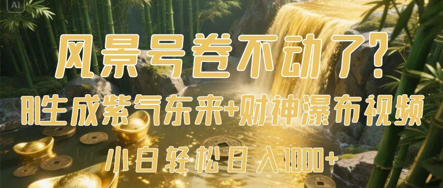 风景号卷不动了？AI一键生成紫气东来+财神瀑布视频，小白轻松日入1000+-梓川副业网-中创网、冒泡论坛优质付费教程和副业创业项目大全