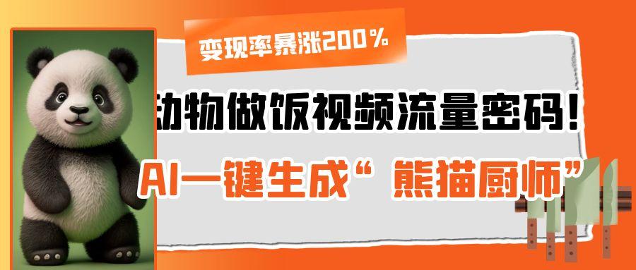 动物做饭视频流量密码！AI一键生成“熊猫厨师”，变现率暴涨200%-梓川副业网-中创网、冒泡论坛优质付费教程和副业创业项目大全