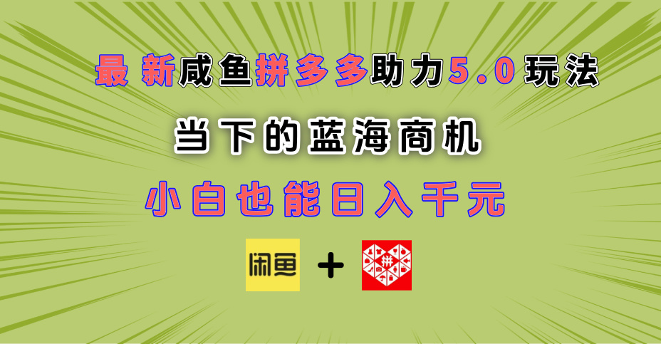 最新闲鱼拼多多助力玩法 当下的蓝海商机 新手小白也能轻松操作 实现日入千元-梓川副业网-中创网、冒泡论坛优质付费教程和副业创业项目大全