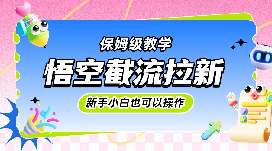 悟空截流拉新，保姆级教学，小白也可以操作-梓川副业网-中创网、冒泡论坛优质付费教程和副业创业项目大全