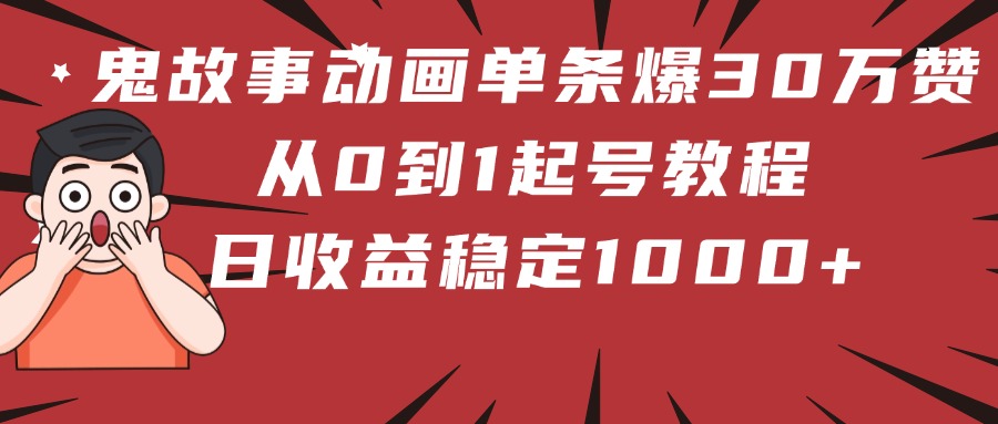 鬼故事动画单条爆30万赞！从0到1起号教程 日收益稳定1000+-梓川副业网-中创网、冒泡论坛优质付费教程和副业创业项目大全