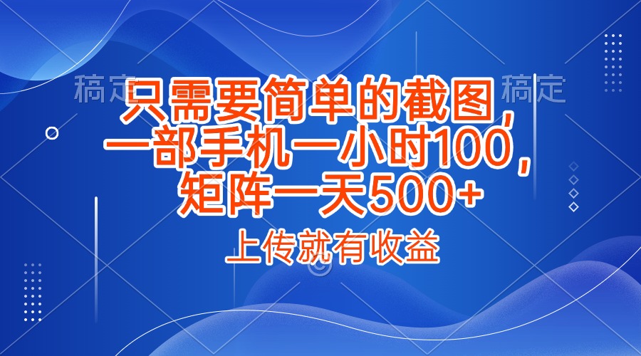 只需要简单的截图，上传就能有收益，一部手机不限地方不限时间，一小时100，矩阵放大一天500+-梓川副业网-中创网、冒泡论坛优质付费教程和副业创业项目大全