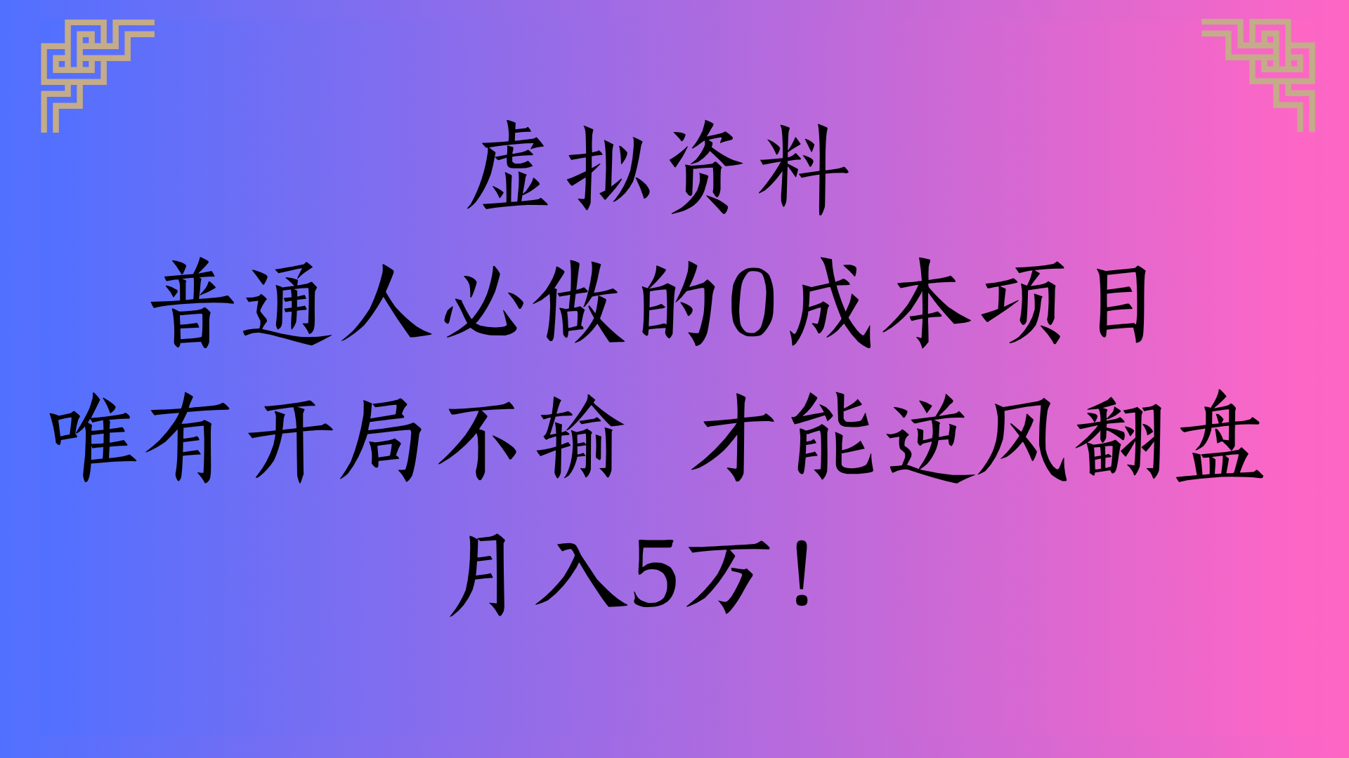 虚拟资料普通人必做的0成本项目唯有开局不输 才能逆风翻盘月入5万!-梓川副业网-中创网、冒泡论坛优质付费教程和副业创业项目大全