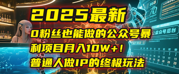 2025最新0粉丝也能做的公众号暴利项目，月入10W+！普通人做IP的终极玩法-梓川副业网-中创网、冒泡论坛优质付费教程和副业创业项目大全