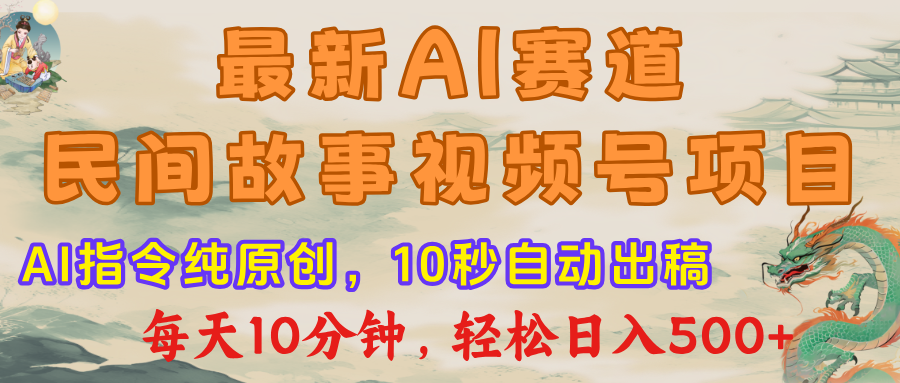 视频号赛道，最新AI民间故事，每日10分钟，轻松日入500+-梓川副业网-中创网、冒泡论坛优质付费教程和副业创业项目大全