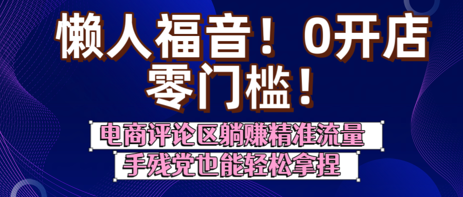 懒人福音！0开店、零门槛！电商评论区躺赚精准流量，手残党也能轻松拿捏-梓川副业网-中创网、冒泡论坛优质付费教程和副业创业项目大全