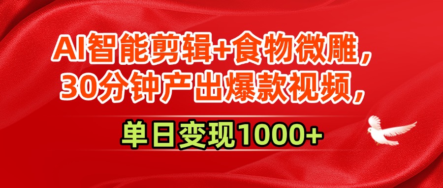 AI智能剪辑+食物微雕，30分钟产出爆款视频，单日变现1000+-梓川副业网-中创网、冒泡论坛优质付费教程和副业创业项目大全