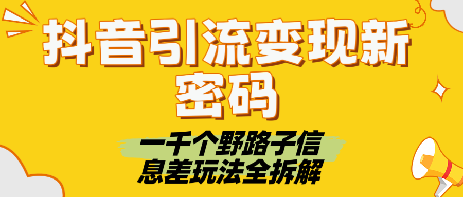 抖音引流变现新密码！一千个野路子信息差玩法全拆解-梓川副业网-中创网、冒泡论坛优质付费教程和副业创业项目大全