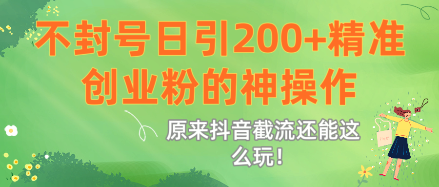 原来抖音截流还能这么玩！不封号日引200+精准创业粉的神操作-梓川副业网-中创网、冒泡论坛优质付费教程和副业创业项目大全