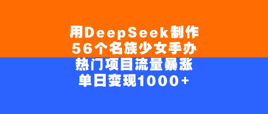 用DeepSeek制作56个名族少女手办，单日变现1000+，热门项目流量暴涨-梓川副业网-中创网、冒泡论坛优质付费教程和副业创业项目大全