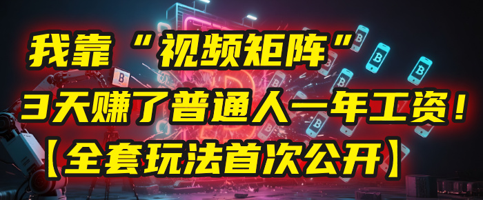我靠“视频矩阵”，3天赚了普通人一年工资！【全套玩法首次公开】-梓川副业网-中创网、冒泡论坛优质付费教程和副业创业项目大全