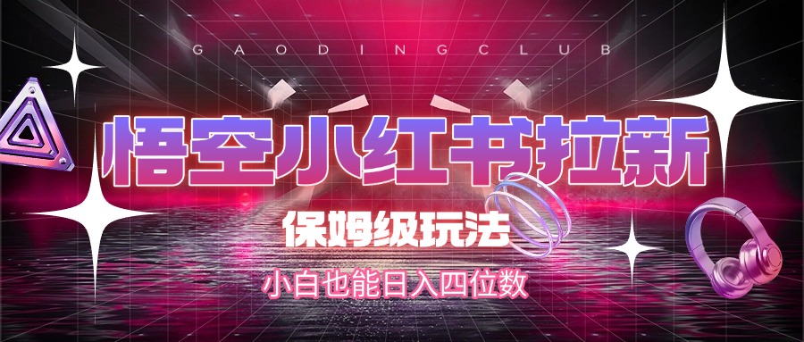 悟空小红书拉新，保姆级玩法，小白也能日入四位数-梓川副业网-中创网、冒泡论坛优质付费教程和副业创业项目大全