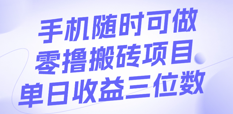手机随时可做，零撸搬砖项目，单日收益三位数-梓川副业网-中创网、冒泡论坛优质付费教程和副业创业项目大全