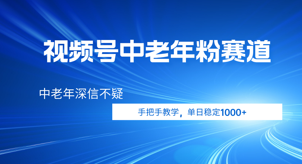 视频号小众中老年粉赛道，中老年深信不疑，手把手教学，新号稳定突破1000+-梓川副业网-中创网、冒泡论坛优质付费教程和副业创业项目大全