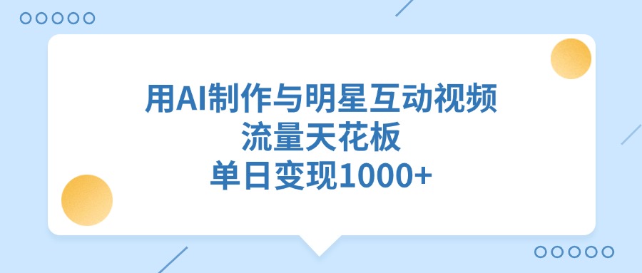 用AI制作与明星互动视频，单日变现1000+，流量天花板-梓川副业网-中创网、冒泡论坛优质付费教程和副业创业项目大全