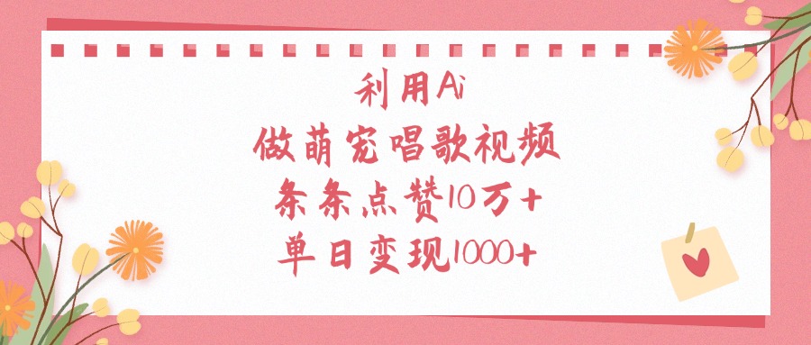 利用Ai做萌宠唱歌视频，单日变现1000+，条条点赞10万+-梓川副业网-中创网、冒泡论坛优质付费教程和副业创业项目大全