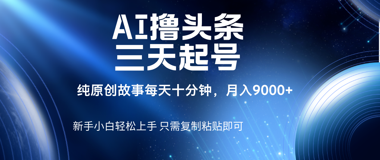AI撸头条三天起号，纯原创情感故事，每天10分钟月入9000＋-梓川副业网-中创网、冒泡论坛优质付费教程和副业创业项目大全